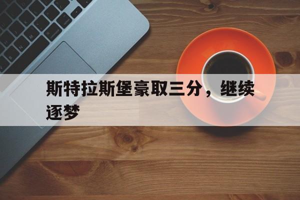 爱游戏大厅-斯特拉斯堡豪取三分，继续逐梦的简单介绍